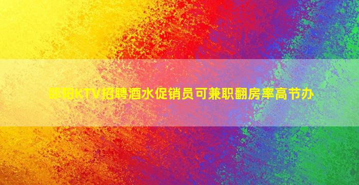 邵阳KTV招聘酒水促销员可兼职翻房率高节办